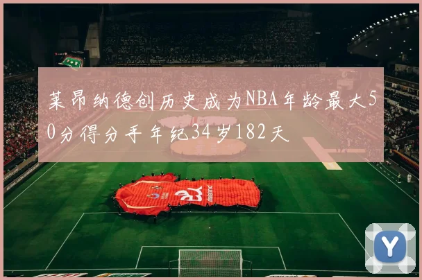莱昂纳德创历史成为NBA年龄最大50分得分手年纪34岁182天