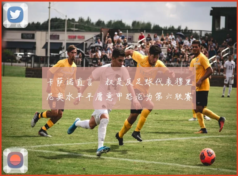 卡萨诺直言囧叔是反足球代表穆里尼奥水平平庸意甲恐沦为第六联赛