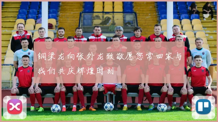 铜梁龙向张外龙致敬愿您常回家与我们共庆辉煌时刻