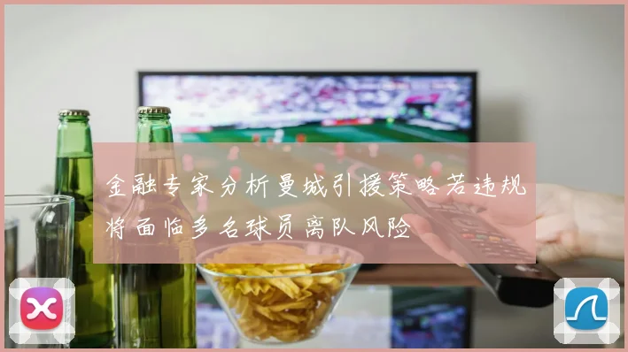 金融专家分析曼城引援策略若违规将面临多名球员离队风险