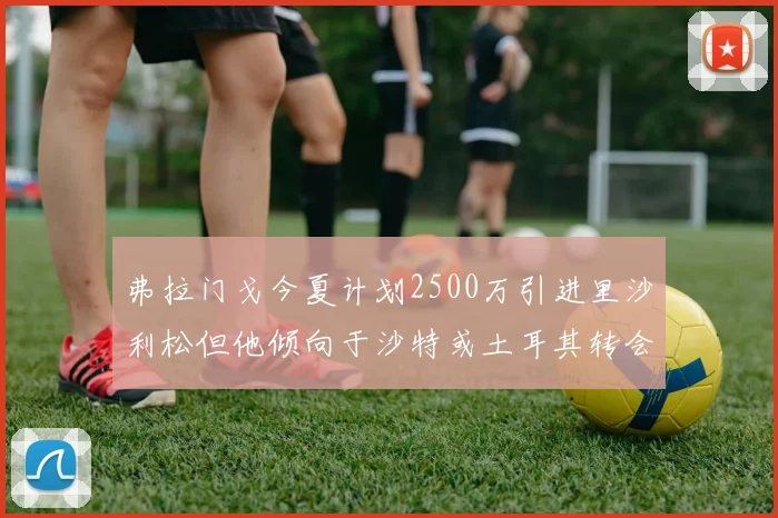 弗拉门戈今夏计划2500万引进里沙利松但他倾向于沙特或土耳其转会