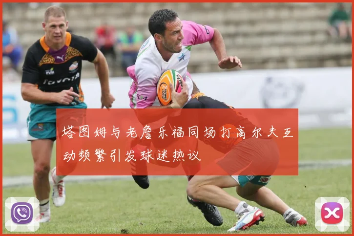 塔图姆与老詹乐福同场打高尔夫互动频繁引发球迷热议