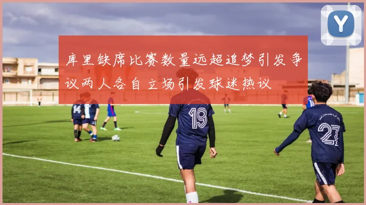 库里缺席比赛数量远超追梦引发争议两人各自立场引发球迷热议