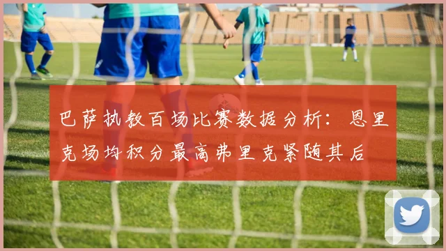 巴萨执教百场比赛数据分析：恩里克场均积分最高弗里克紧随其后