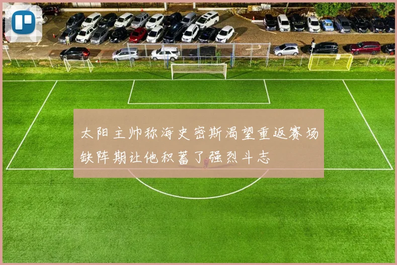 太阳主帅称海史密斯渴望重返赛场缺阵期让他积蓄了强烈斗志
